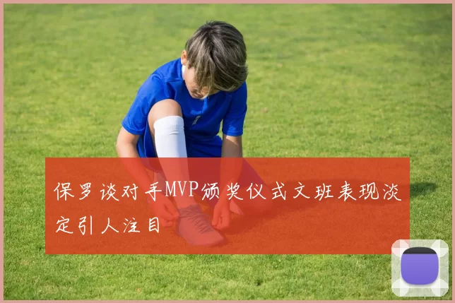 保罗谈对手MVP颁奖仪式文班表现淡定引人注目