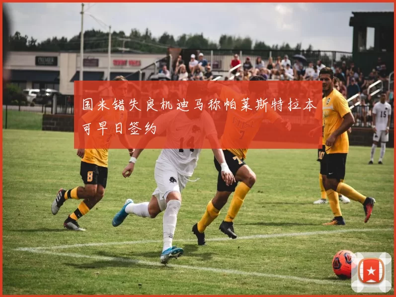 国米错失良机迪马称帕莱斯特拉本可早日签约