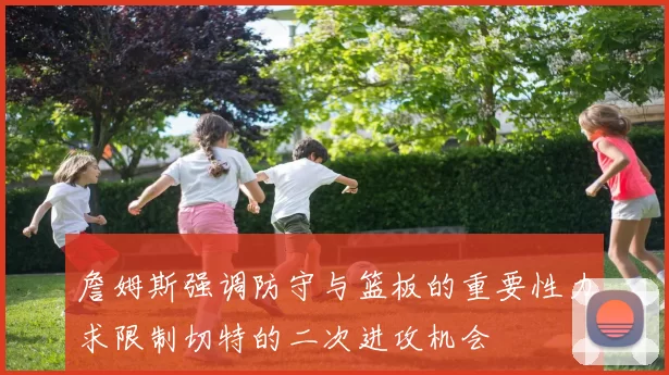 詹姆斯强调防守与篮板的重要性力求限制切特的二次进攻机会