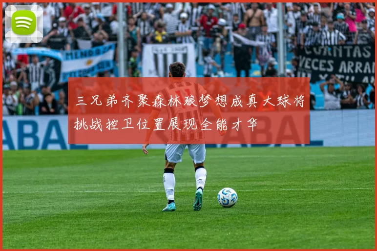 三兄弟齐聚森林狼梦想成真大球将挑战控卫位置展现全能才华