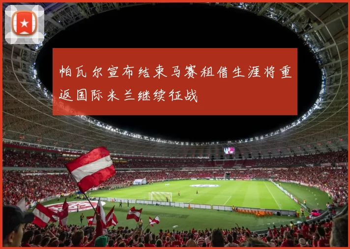 帕瓦尔宣布结束马赛租借生涯将重返国际米兰继续征战