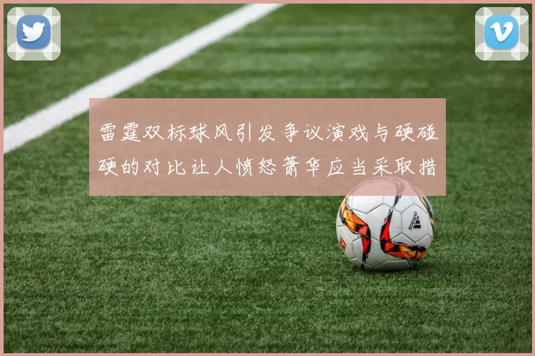 雷霆双标球风引发争议演戏与硬碰硬的对比让人愤怒萧华应当采取措施