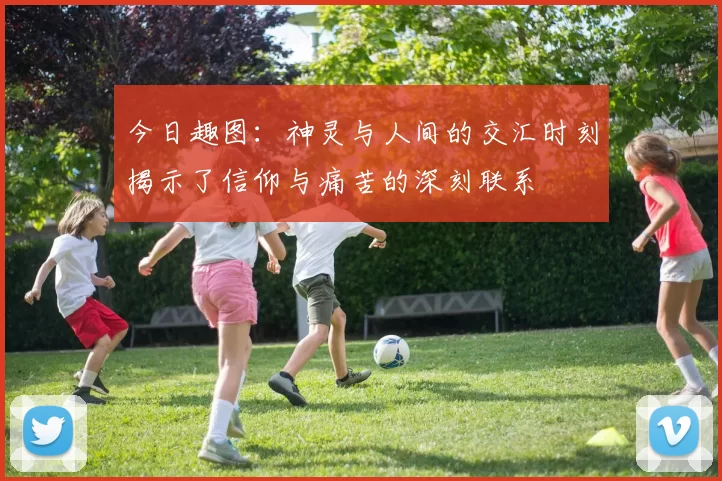今日趣图:神灵与人间的交汇时刻揭示了信仰与痛苦的深刻联系
