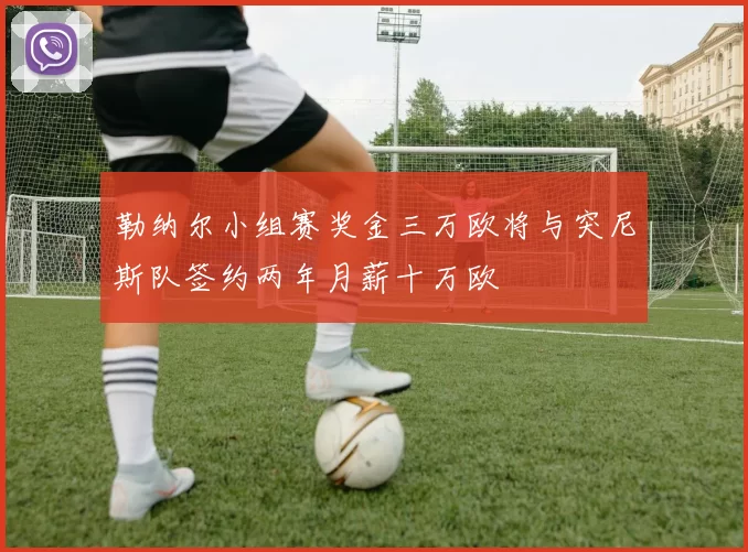 勒纳尔小组赛奖金三万欧将与突尼斯队签约两年月薪十万欧