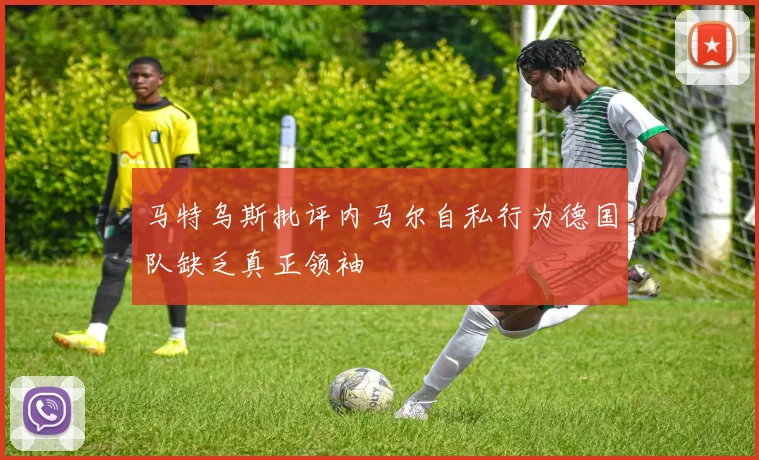 马特乌斯批评内马尔自私行为德国队缺乏真正领袖