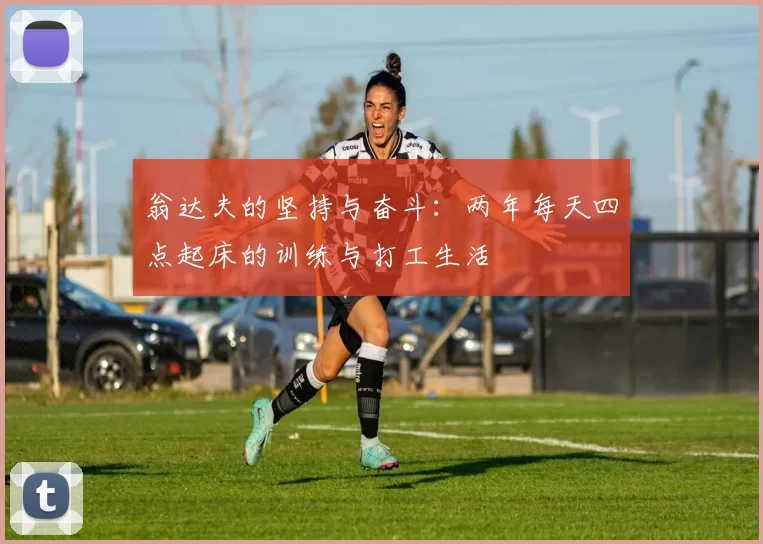 翁达夫的坚持与奋斗：两年每天四点起床的训练与打工生活