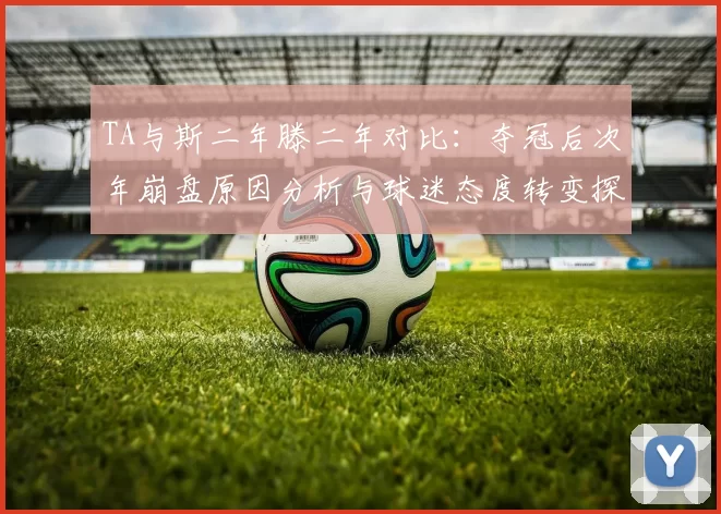TA与斯二年滕二年对比：夺冠后次年崩盘原因分析与球迷态度转变探讨