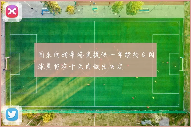 国米向姆希塔良提供一年续约合同球员将在十天内做出决定