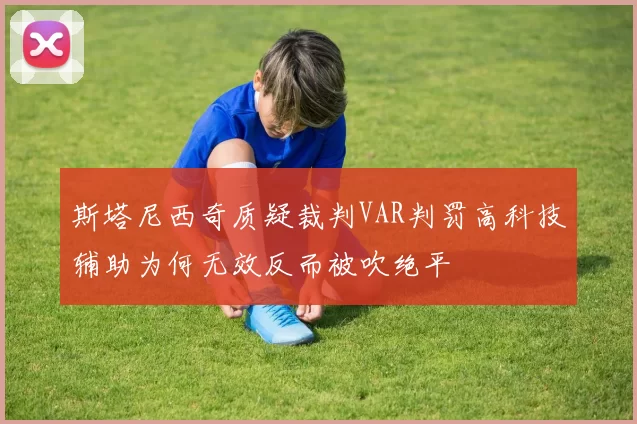 斯塔尼西奇质疑裁判VAR判罚高科技辅助为何无效反而被吹绝平