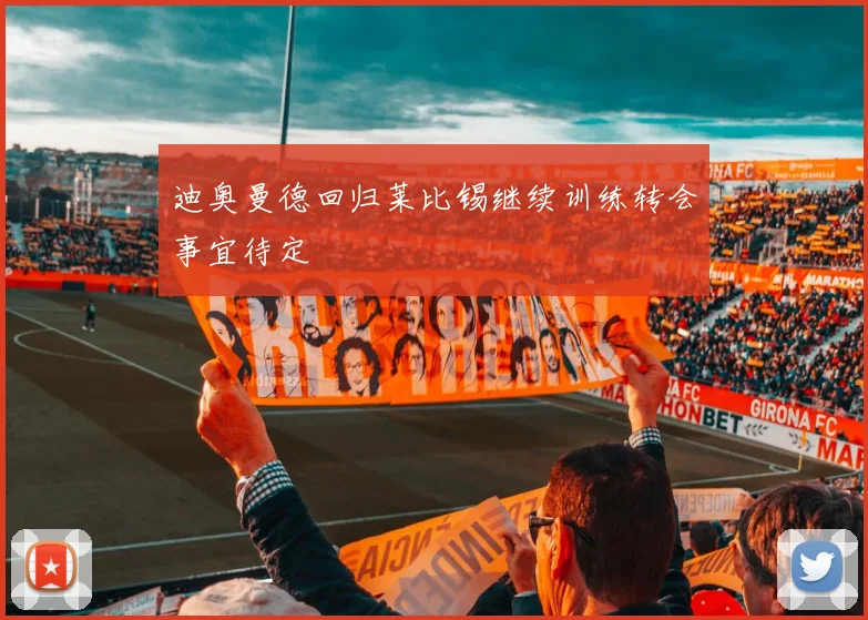 迪奥曼德回归莱比锡继续训练转会事宜待定